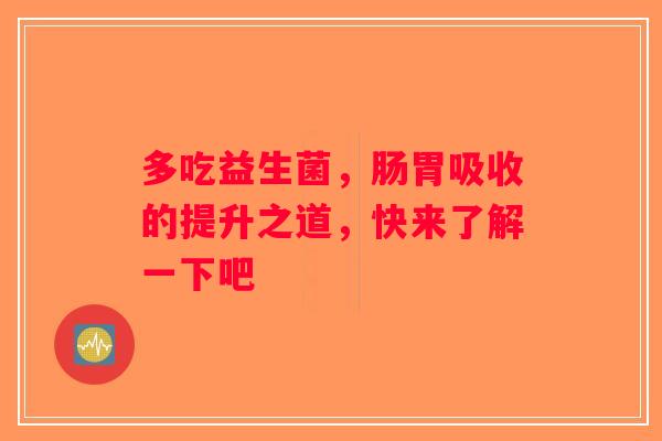 多吃益生菌，肠胃吸收的提升之道，快来了解一下吧