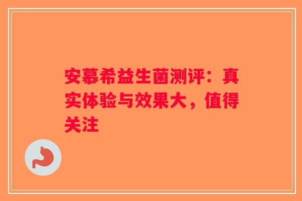 安慕希益生菌测评：真实体验与效果大，值得关注