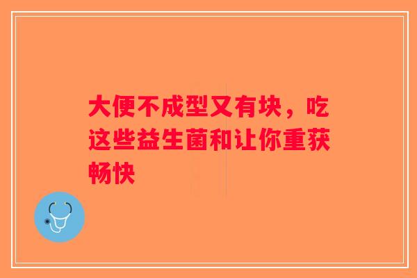 大便不成型又有块，吃这些益生菌和让你重获畅快