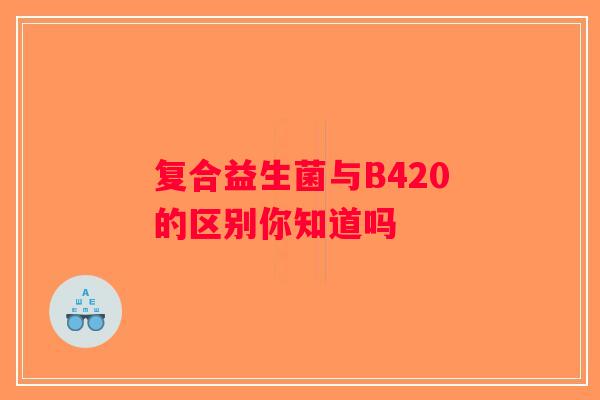 复合益生菌与B420的区别你知道吗