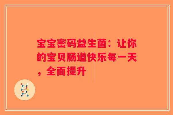 宝宝密码益生菌：让你的宝贝肠道快乐每一天，全面提升
