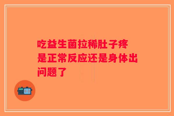 吃益生菌拉稀肚子疼 是正常反应还是身体出问题了