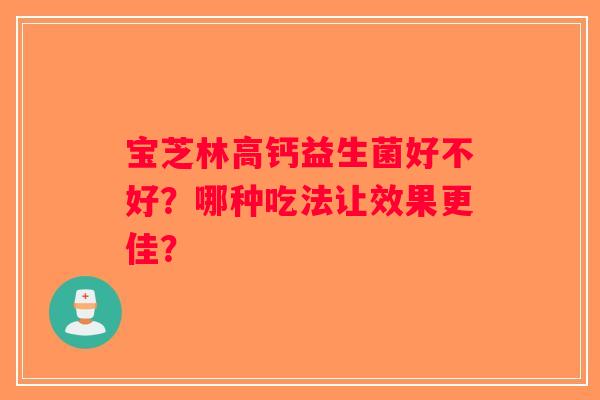 宝芝林高钙益生菌好不好？哪种吃法让效果更佳？
