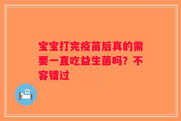 宝宝打完疫苗后真的需要一直吃益生菌吗？不容错过