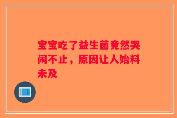 宝宝吃了益生菌竟然哭闹不止，原因让人始料未及