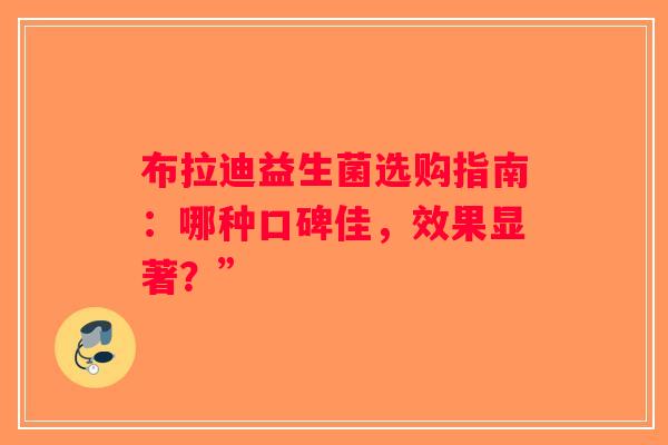 布拉迪益生菌选购指南：哪种口碑佳，效果显著？”