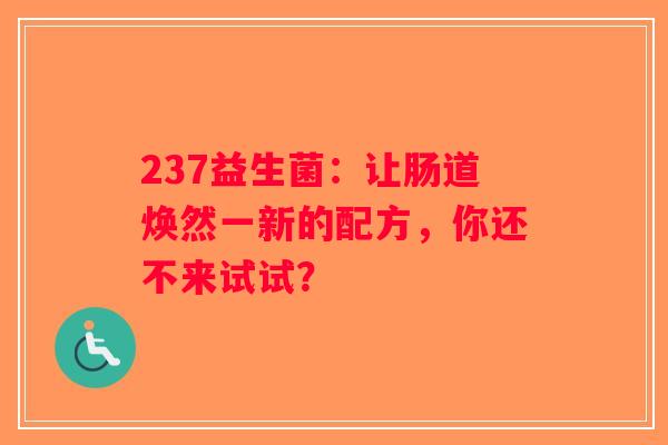 237益生菌：让肠道焕然一新的配方，你还不来试试？
