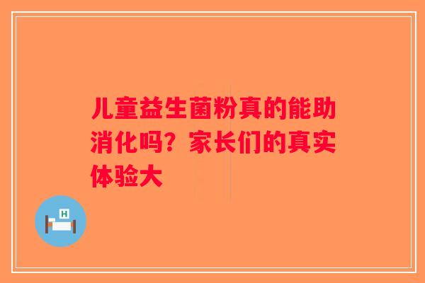 儿童益生菌粉真的能助消化吗？家长们的真实体验大