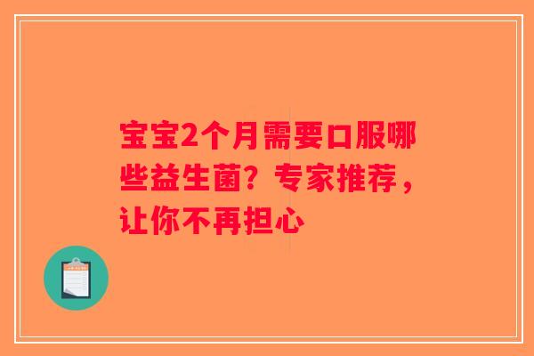 宝宝2个月需要口服哪些益生菌？专家推荐，让你不再担心