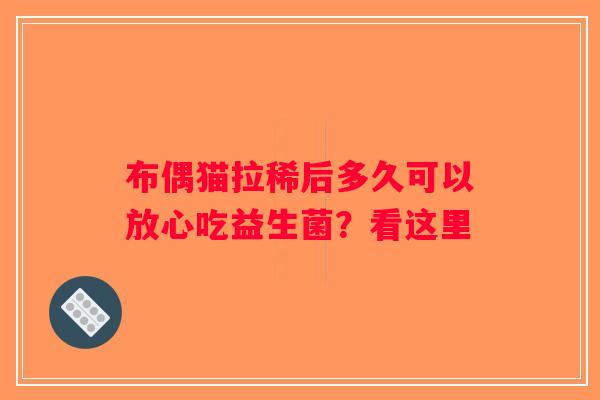 布偶猫拉稀后多久可以放心吃益生菌？看这里