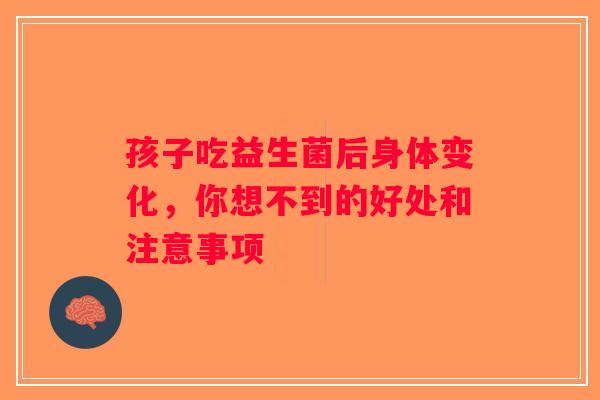 孩子吃益生菌后身体变化，你想不到的好处和注意事项