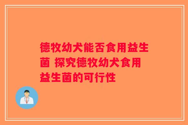 德牧幼犬能否食用益生菌 探究德牧幼犬食用益生菌的可行性