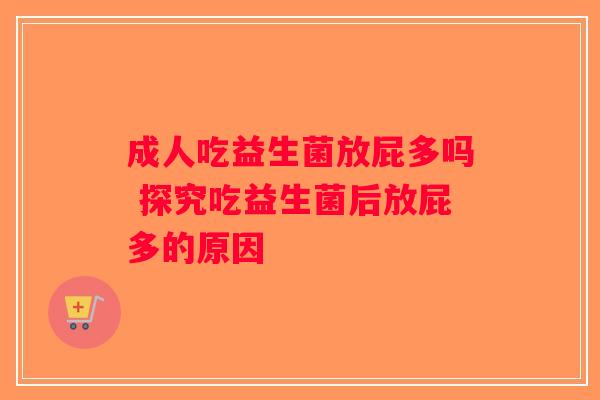 成人吃益生菌放屁多吗 探究吃益生菌后放屁多的原因