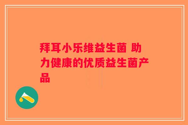 拜耳小乐维益生菌 助力健康的优质益生菌产品