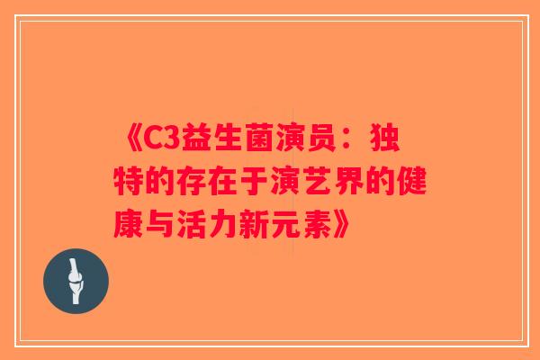 《C3益生菌演员：独特的存在于演艺界的健康与活力新元素》