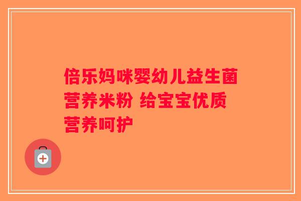倍乐妈咪婴幼儿益生菌营养米粉 给宝宝优质营养呵护