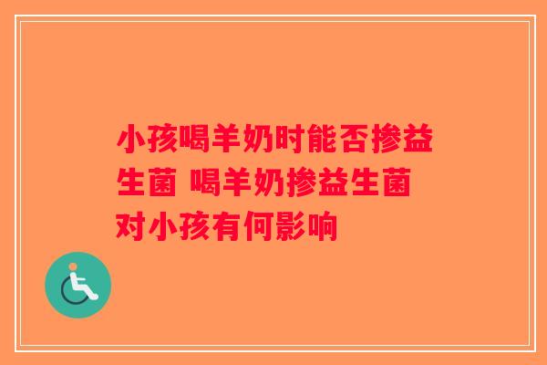 小孩喝羊奶时能否掺益生菌 喝羊奶掺益生菌对小孩有何影响