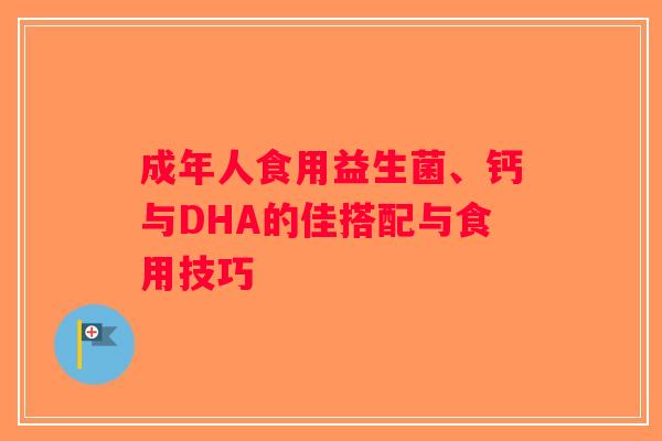成年人食用益生菌、钙与DHA的佳搭配与食用技巧