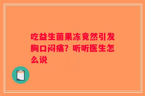 吃益生菌果冻竟然引发胸口闷痛？听听医生怎么说