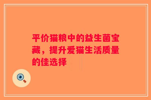 平价猫粮中的益生菌宝藏，提升爱猫生活质量的佳选择
