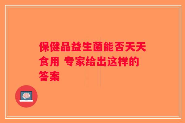 保健品益生菌能否天天食用 专家给出这样的答案