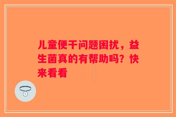 儿童便干问题困扰，益生菌真的有帮助吗？快来看看