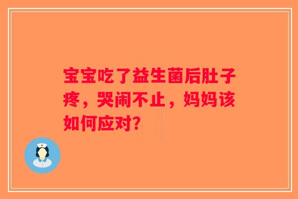 宝宝吃了益生菌后肚子疼，哭闹不止，妈妈该如何应对？