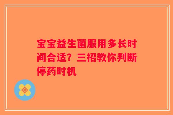 宝宝益生菌服用多长时间合适？三招教你判断停药时机