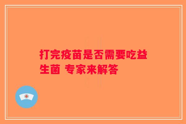 打完疫苗是否需要吃益生菌 专家来解答