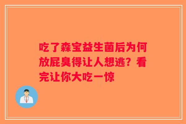 吃了森宝益生菌后为何放屁臭得让人想逃？看完让你大吃一惊