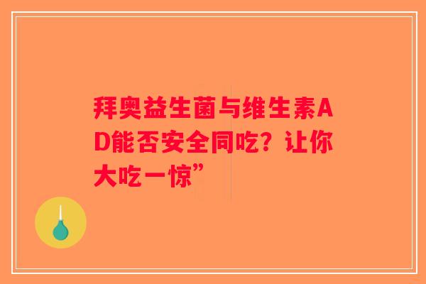 拜奥益生菌与维生素AD能否安全同吃？让你大吃一惊”