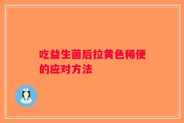吃益生菌后拉黄色稀便的应对方法