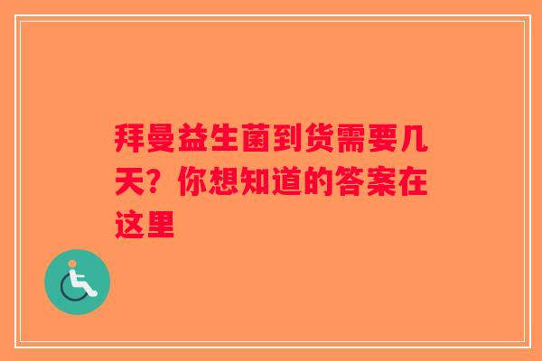 拜曼益生菌到货需要几天？你想知道的答案在这里