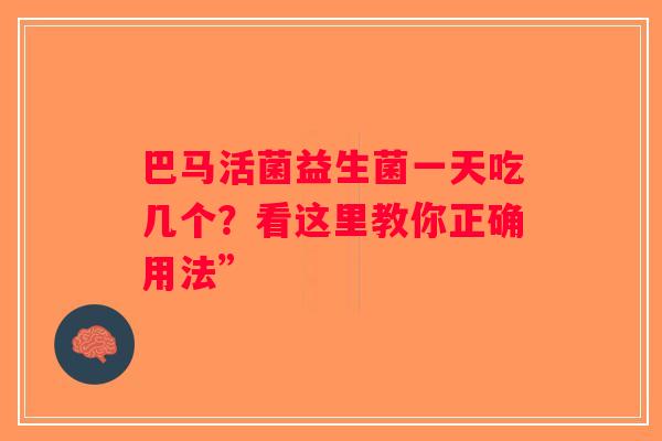 巴马活菌益生菌一天吃几个？看这里教你正确用法”
