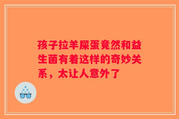 孩子拉羊屎蛋竟然和益生菌有着这样的奇妙关系，太让人意外了