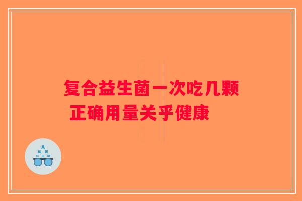 复合益生菌一次吃几颗 正确用量关乎健康