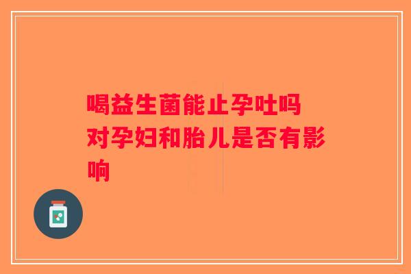 喝益生菌能止孕吐吗 对孕妇和胎儿是否有影响