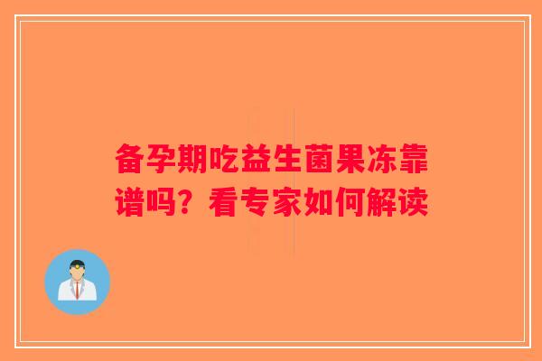 备孕期吃益生菌果冻靠谱吗？看专家如何解读
