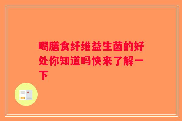 喝膳食纤维益生菌的好处你知道吗快来了解一下