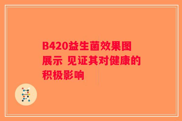 B420益生菌效果图展示 见证其对健康的积极影响
