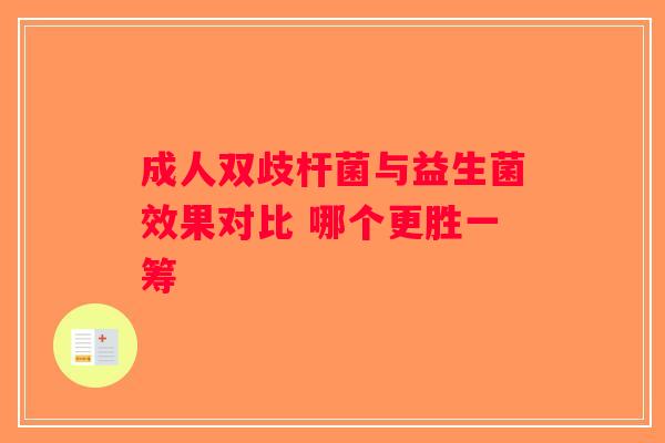 成人双歧杆菌与益生菌效果对比 哪个更胜一筹