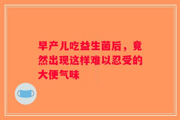 早产儿吃益生菌后，竟然出现这样难以忍受的大便气味