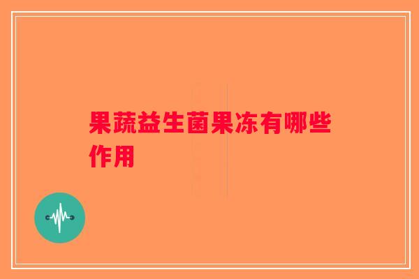 果蔬益生菌果冻有哪些作用