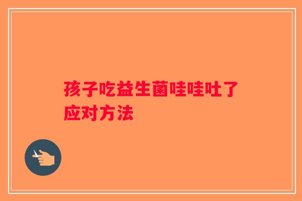孩子吃益生菌哇哇吐了应对方法