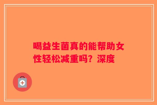 喝益生菌真的能帮助女性轻松减重吗？深度