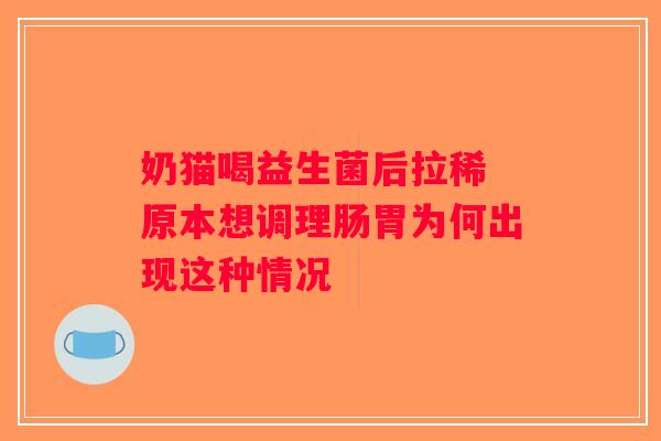 奶猫喝益生菌后拉稀 原本想调理肠胃为何出现这种情况