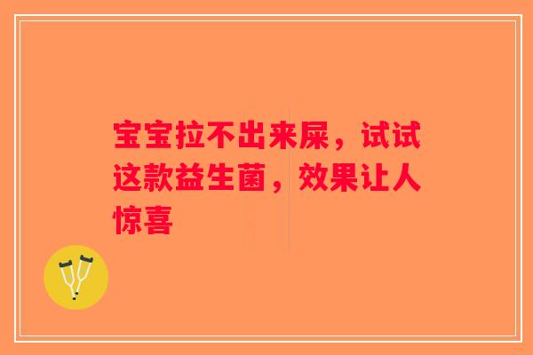 宝宝拉不出来屎，试试这款益生菌，效果让人惊喜