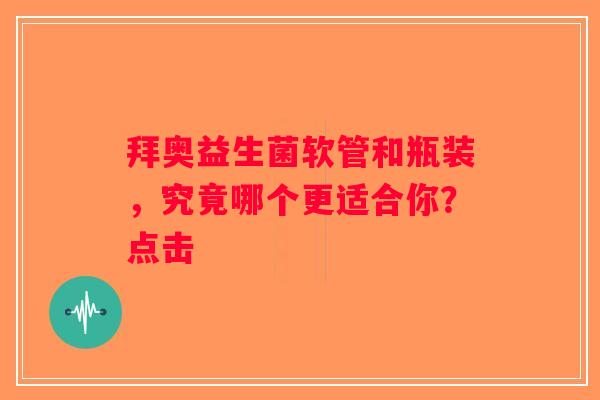 拜奥益生菌软管和瓶装，究竟哪个更适合你？点击