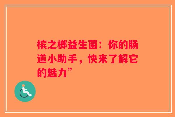 槟之榔益生菌：你的肠道小助手，快来了解它的魅力”