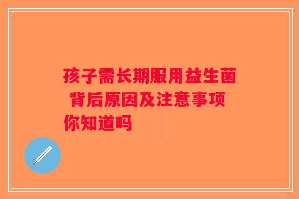 孩子需长期服用益生菌 背后原因及注意事项你知道吗